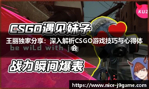 王丽独家分享：深入解析CSGO游戏技巧与心得体会